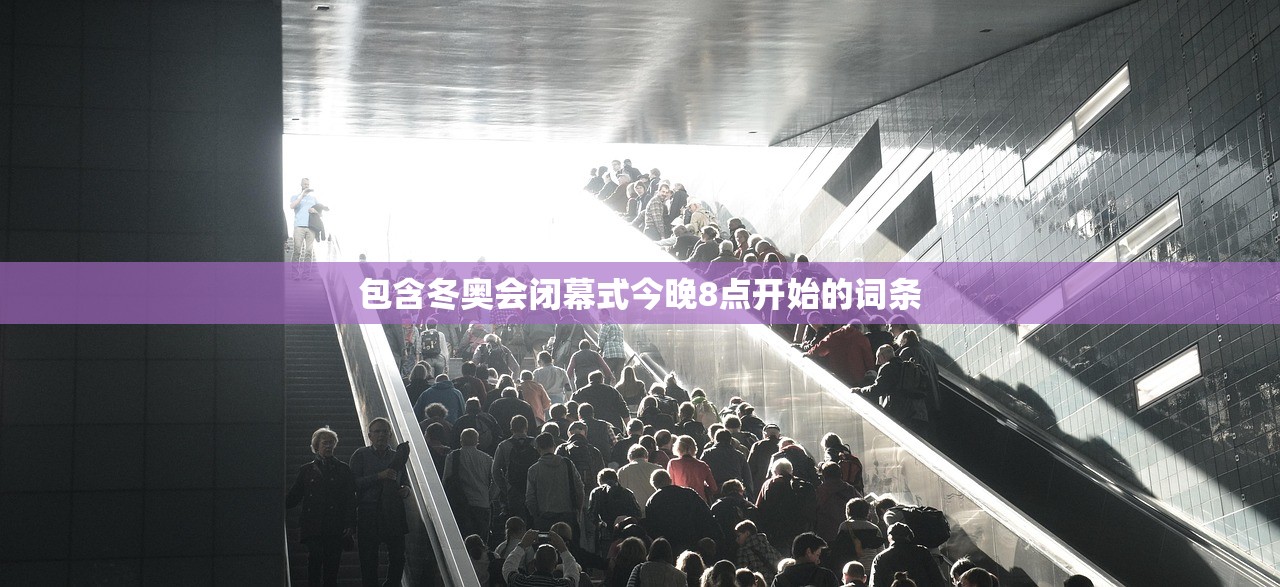包含冬奥会闭幕式今晚8点开始的词条 包含冬奥会闭幕式今晚8点开始的词条
