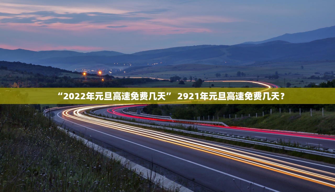 “2022年元旦高速免费几天” 2921年元旦高速免费几天？