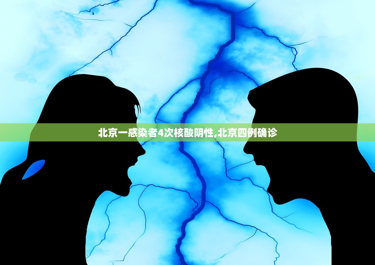 北京一感染者4次核酸阴性,北京四例确诊