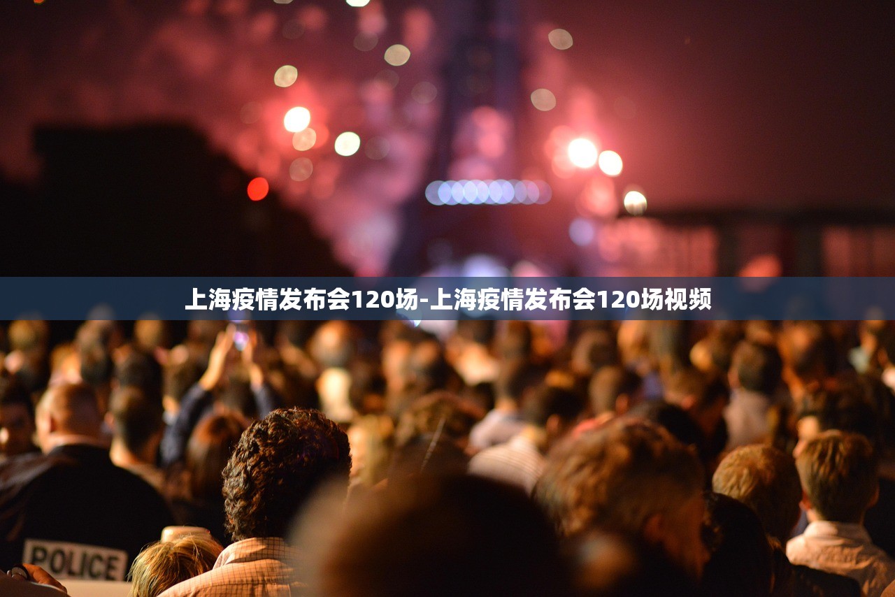 上海疫情发布会120场-上海疫情发布会120场视频