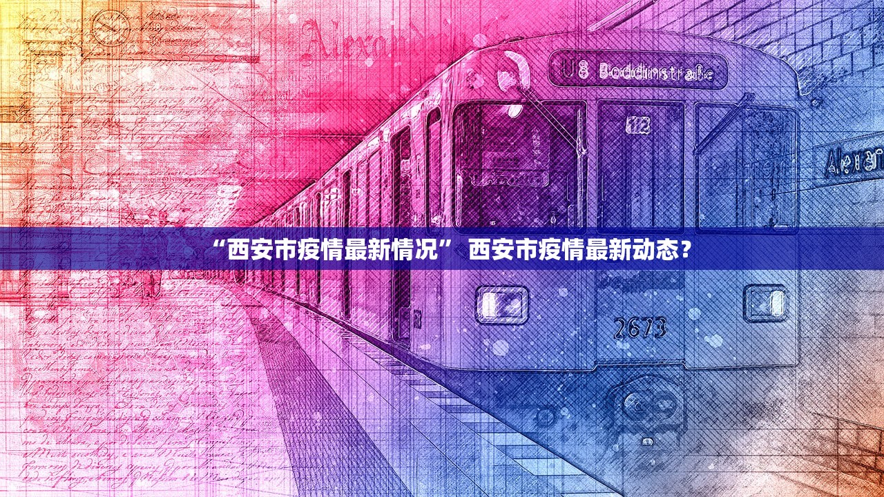 “西安市疫情最新情况	” 西安市疫情最新动态？