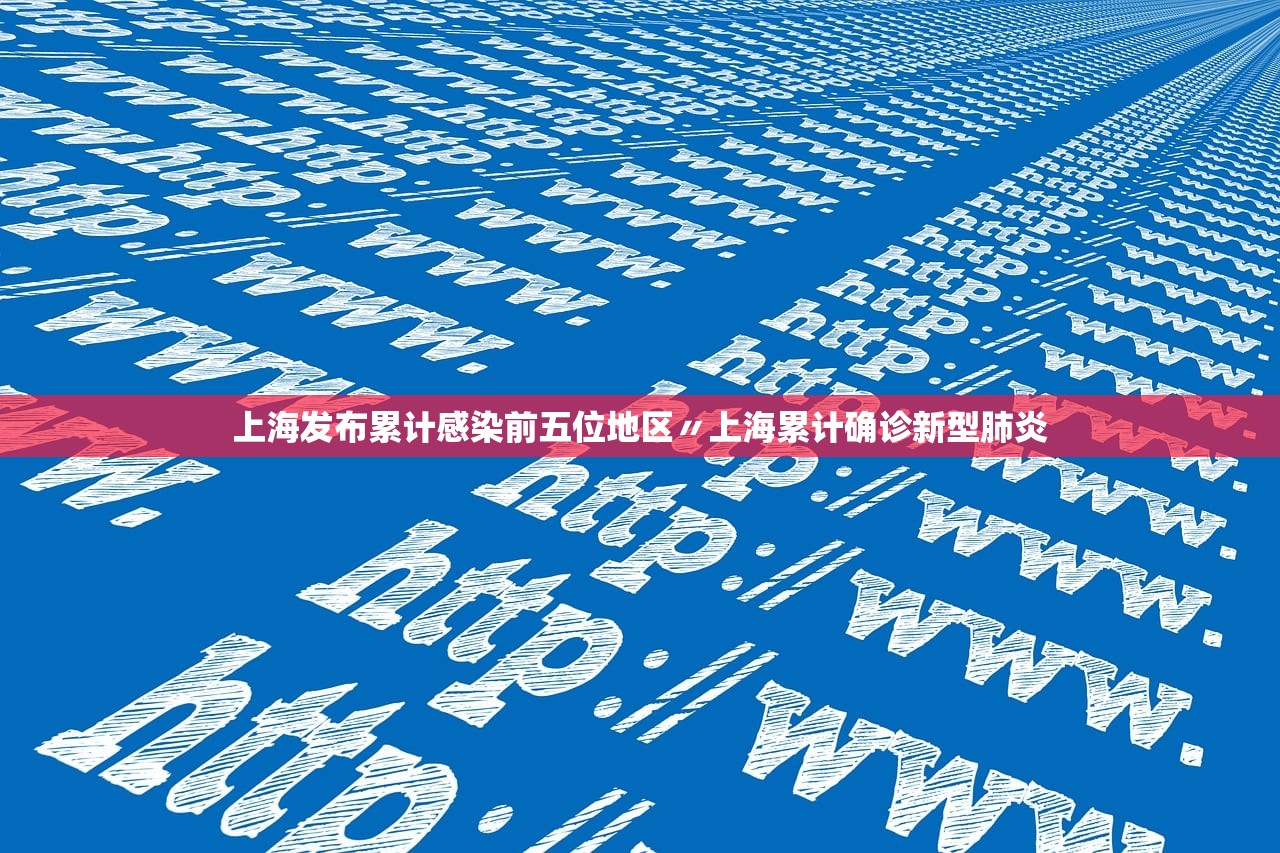 上海发布累计感染前五位地区〃上海累计确诊新型肺炎