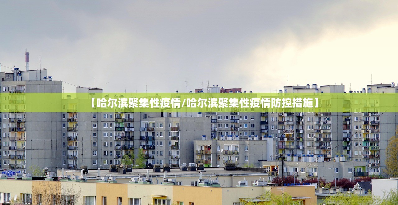 【哈尔滨聚集性疫情/哈尔滨聚集性疫情防控措施】 【哈尔滨聚集性疫情/哈尔滨聚集性疫情防控措施】