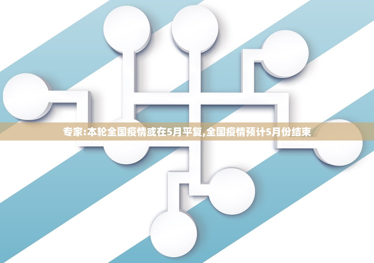 专家:本轮全国疫情或在5月平复,全国疫情预计5月份结束 专家:本轮全国疫情或在5月平复,全国疫情预计5月份结束