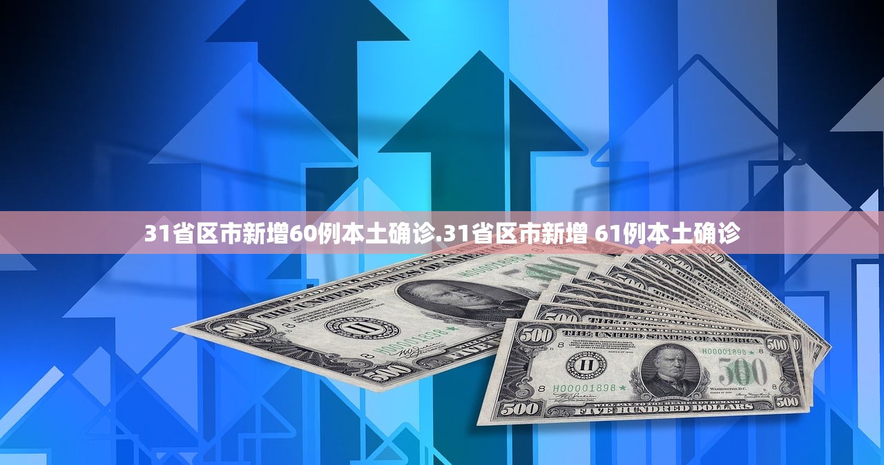 31省区市新增60例本土确诊.31省区市新增 61例本土确诊 31省区市新增60例本土确诊.31省区市新增 61例本土确诊