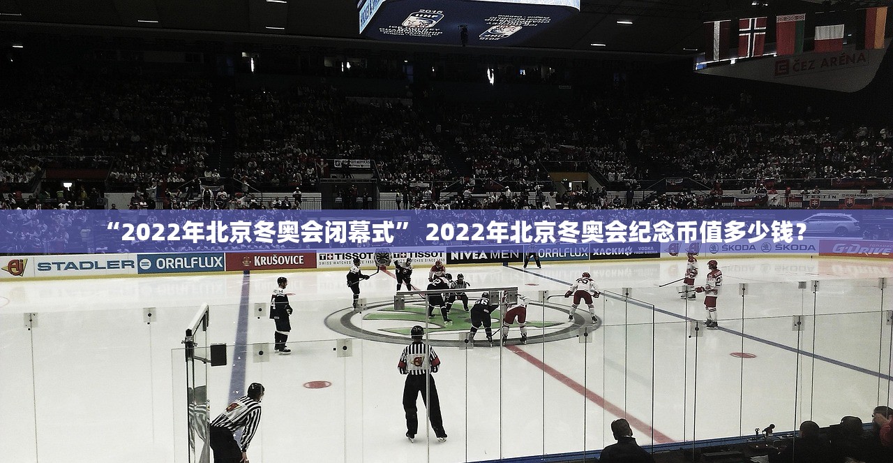 “2022年北京冬奥会闭幕式” 2022年北京冬奥会纪念币值多少钱？
