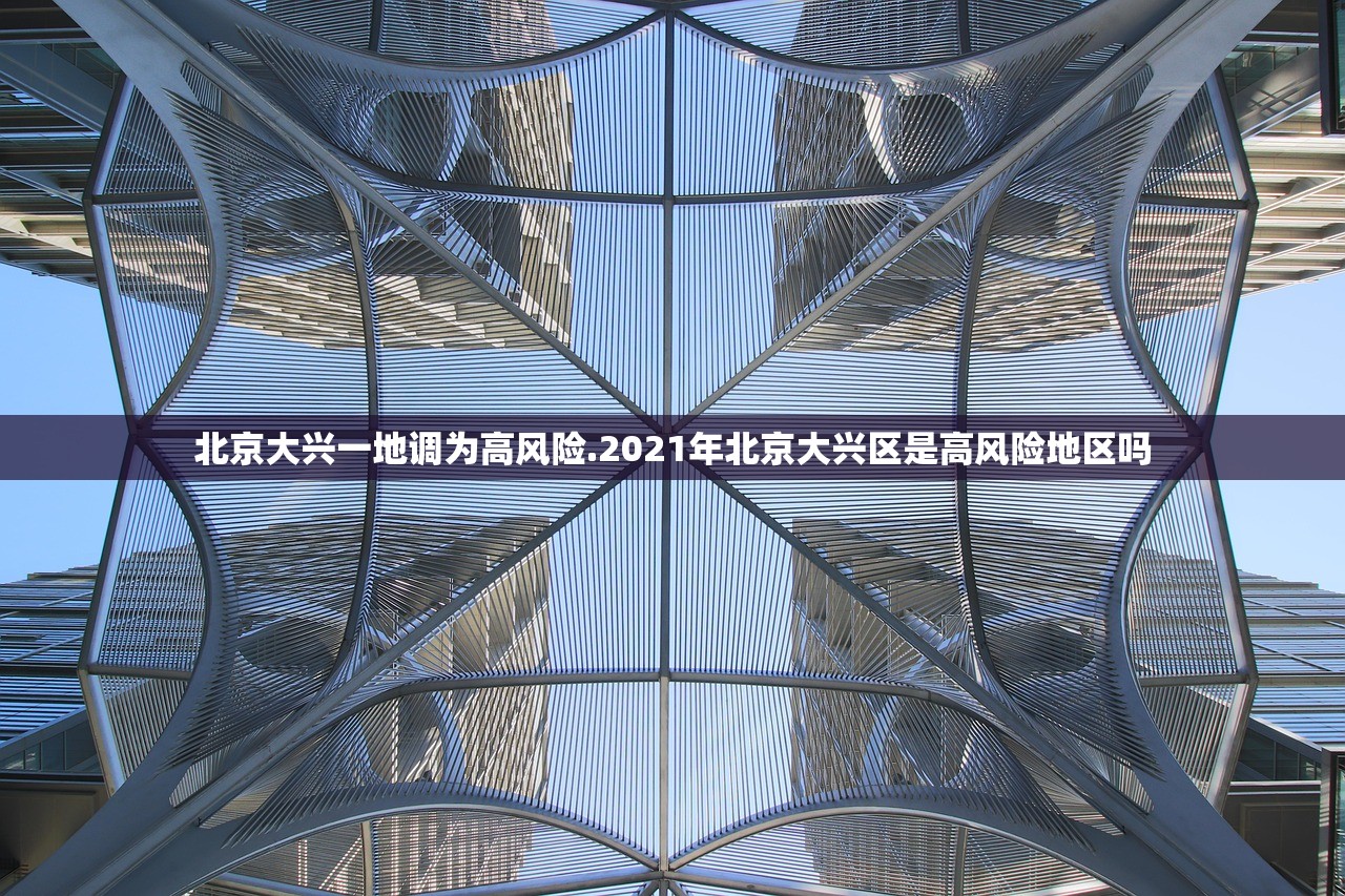 北京大兴一地调为高风险.2021年北京大兴区是高风险地区吗