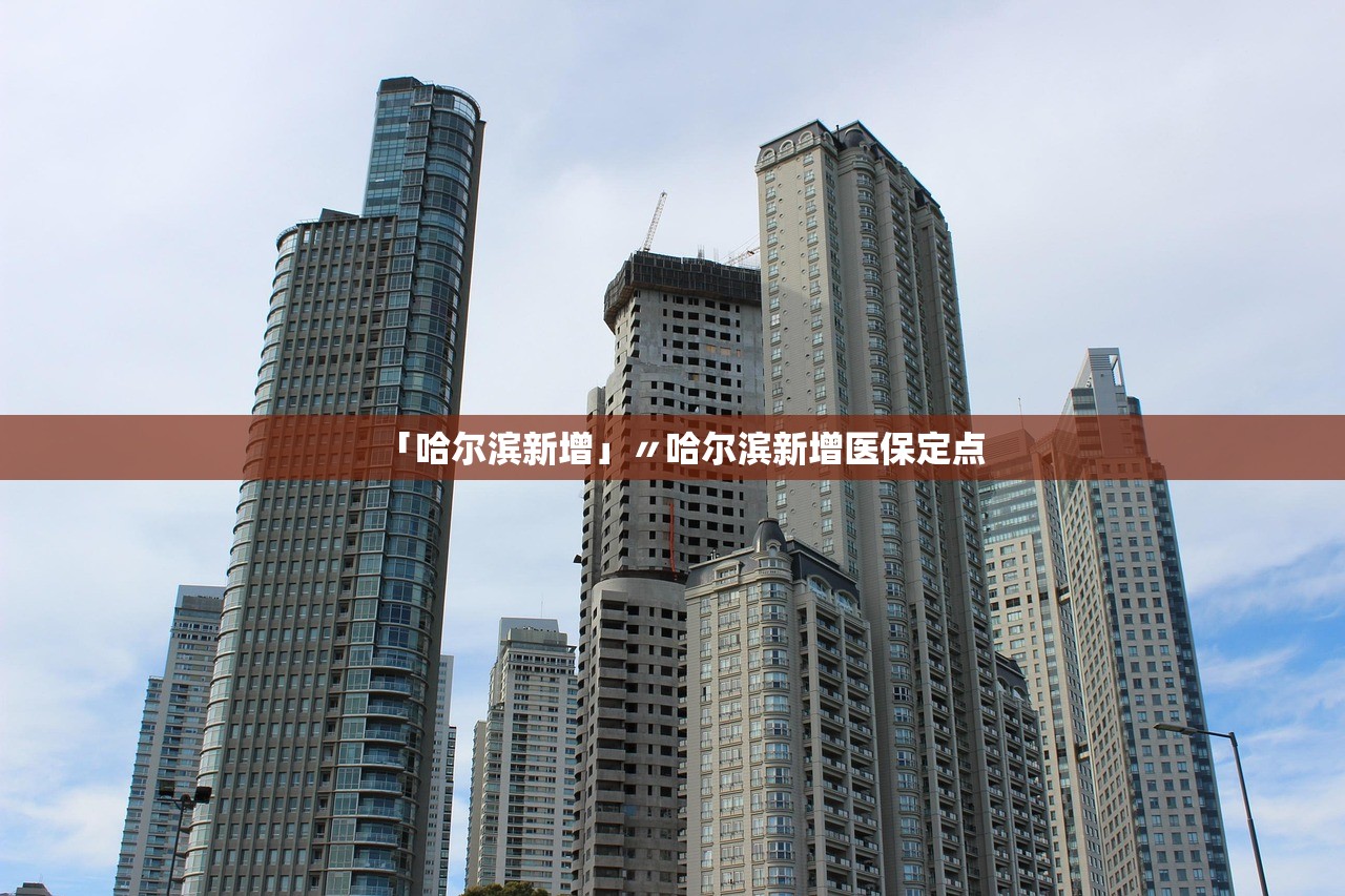 「哈尔滨新增」〃哈尔滨新增医保定点 「哈尔滨新增」〃哈尔滨新增医保定点