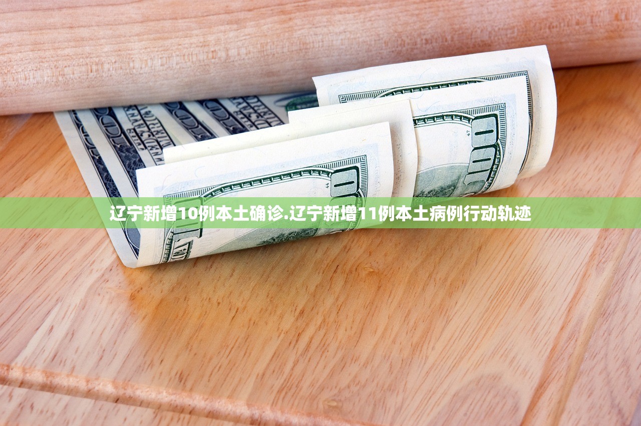 辽宁新增10例本土确诊.辽宁新增11例本土病例行动轨迹 辽宁新增10例本土确诊.辽宁新增11例本土病例行动轨迹