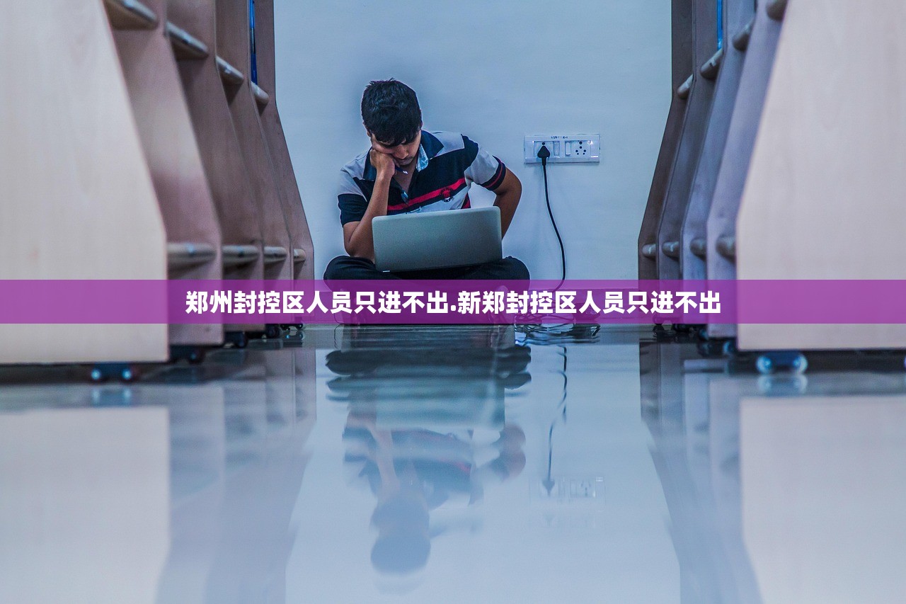 郑州封控区人员只进不出.新郑封控区人员只进不出