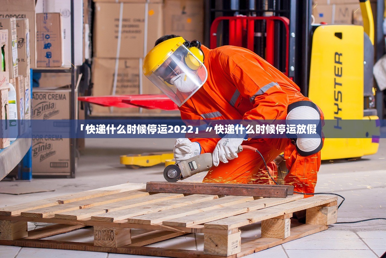 「快递什么时候停运2022」〃快递什么时候停运放假