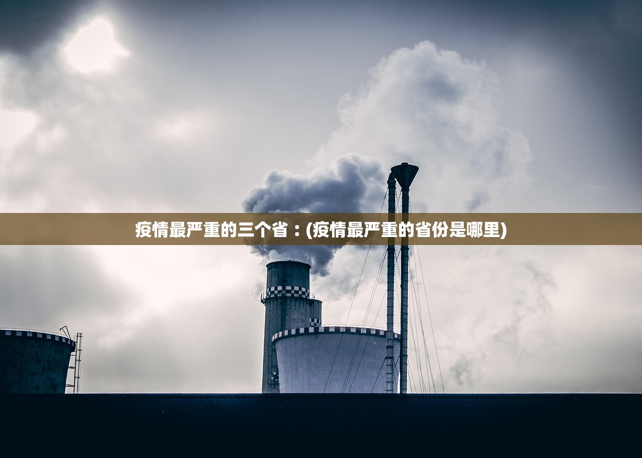 疫情最严重的三个省︰(疫情最严重的省份是哪里) 疫情最严重的三个省︰(疫情最严重的省份是哪里)