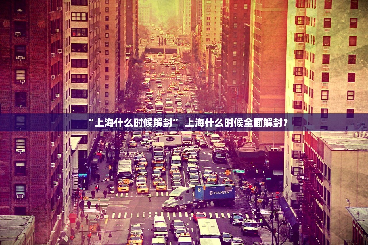 “上海什么时候解封” 上海什么时候全面解封？