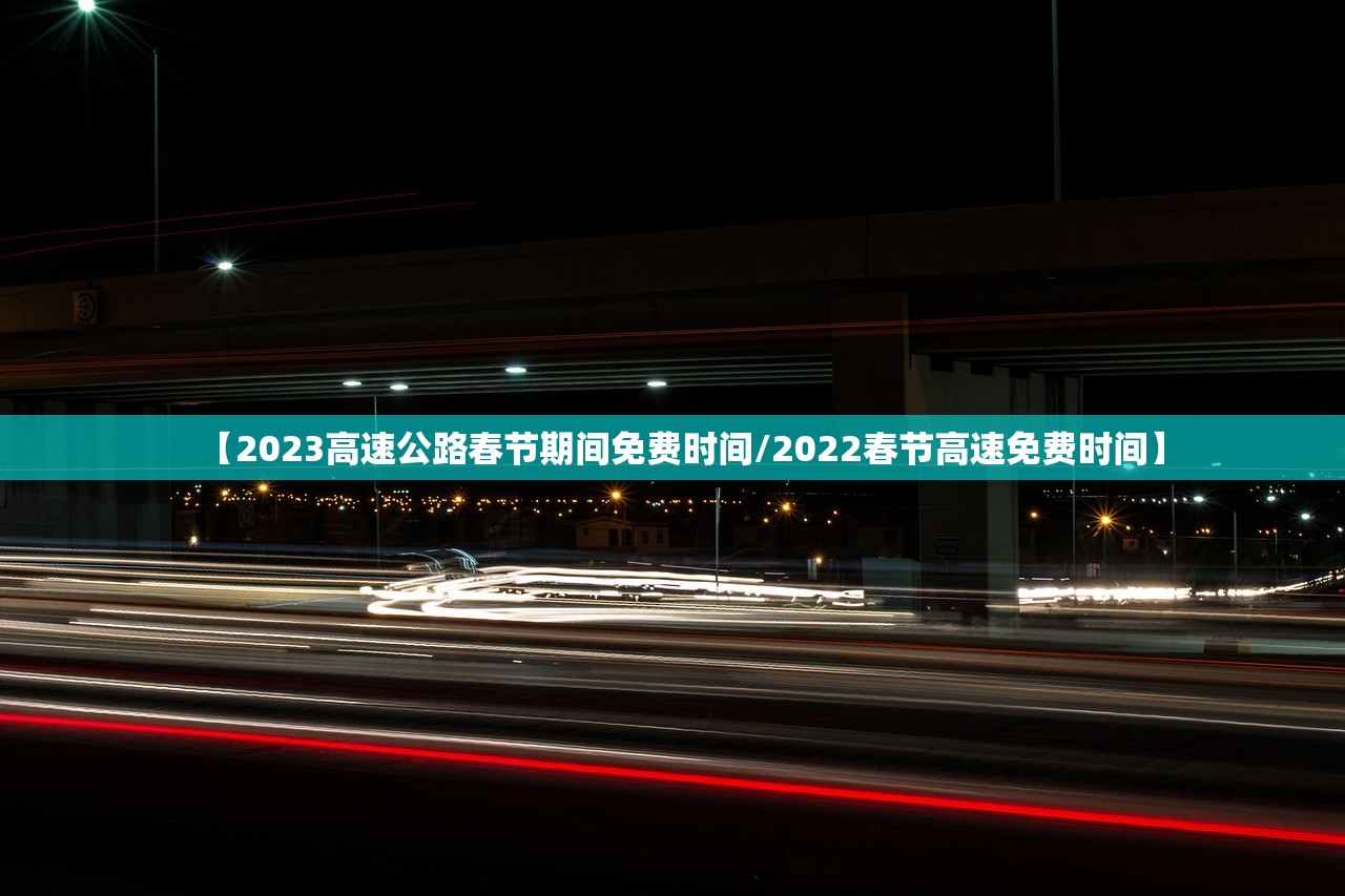 【2023高速公路春节期间免费时间/2022春节高速免费时间】