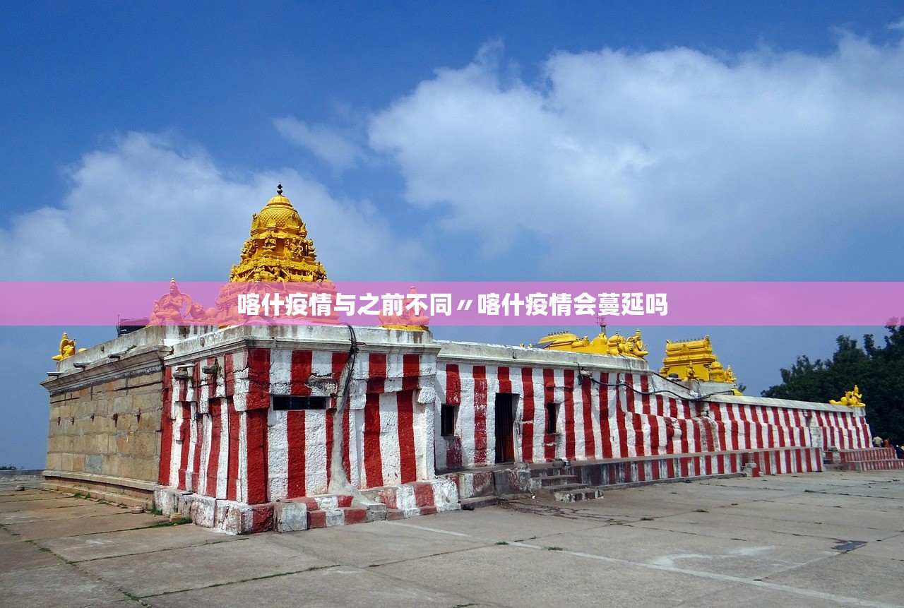 喀什疫情与之前不同〃喀什疫情会蔓延吗