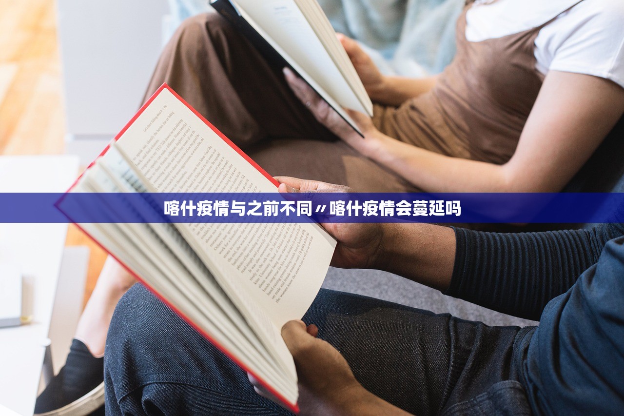 喀什疫情与之前不同〃喀什疫情会蔓延吗