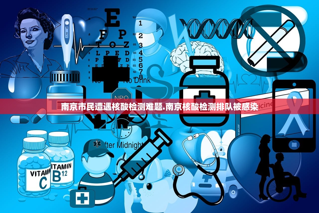 南京市民遭遇核酸检测难题.南京核酸检测排队被感染 南京市民遭遇核酸检测难题.南京核酸检测排队被感染