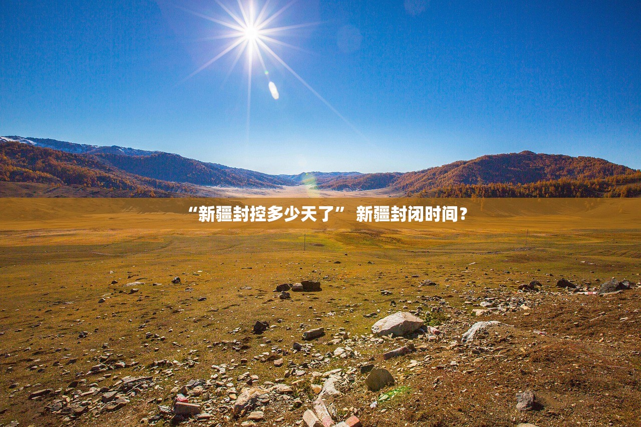 “新疆封控多少天了” 新疆封闭时间？