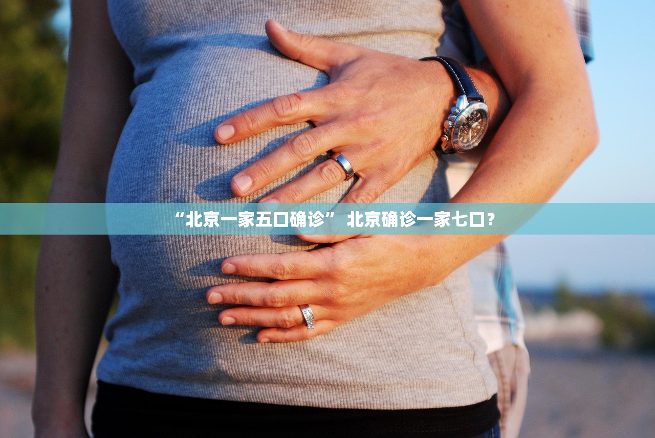 “北京一家五口确诊	” 北京确诊一家七口？