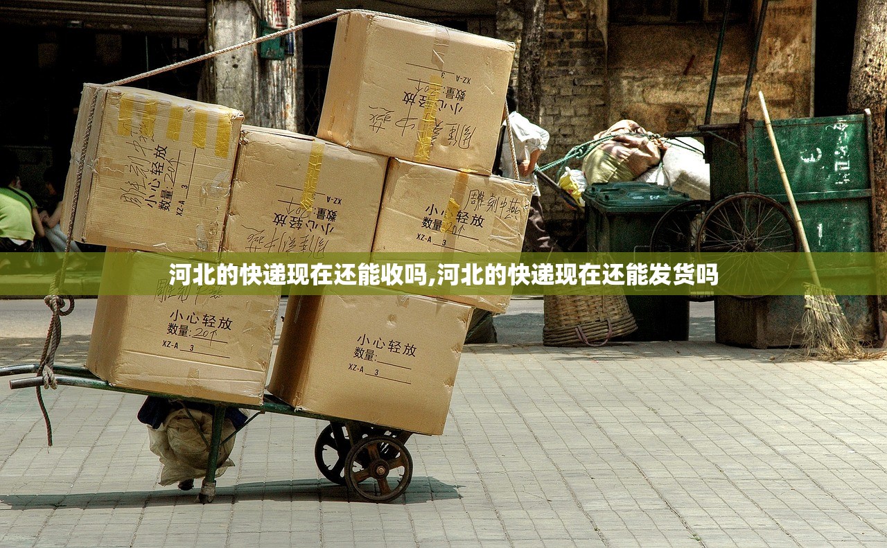 河北的快递现在还能收吗,河北的快递现在还能发货吗 河北的快递现在还能收吗,河北的快递现在还能发货吗