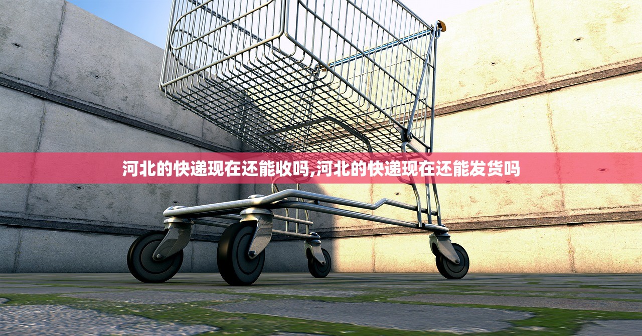 河北的快递现在还能收吗,河北的快递现在还能发货吗 河北的快递现在还能收吗,河北的快递现在还能发货吗