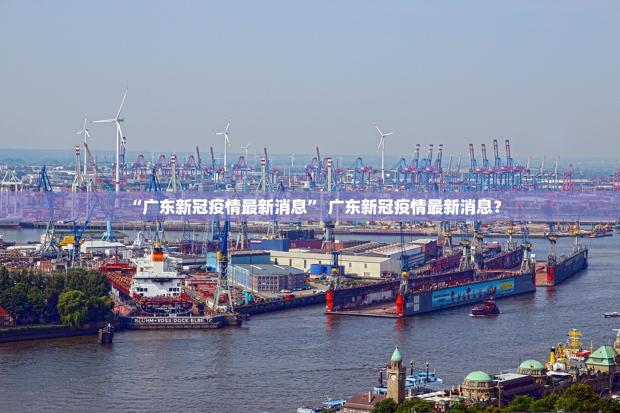 “广东新冠疫情最新消息	” 广东新冠疫情最新消息？