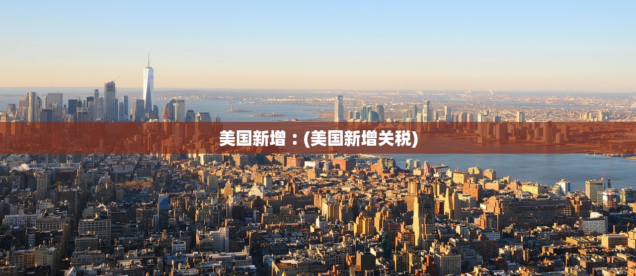 美国新增︰(美国新增关税)
