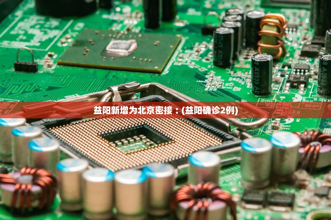 益阳新增为北京密接︰(益阳确诊2例)