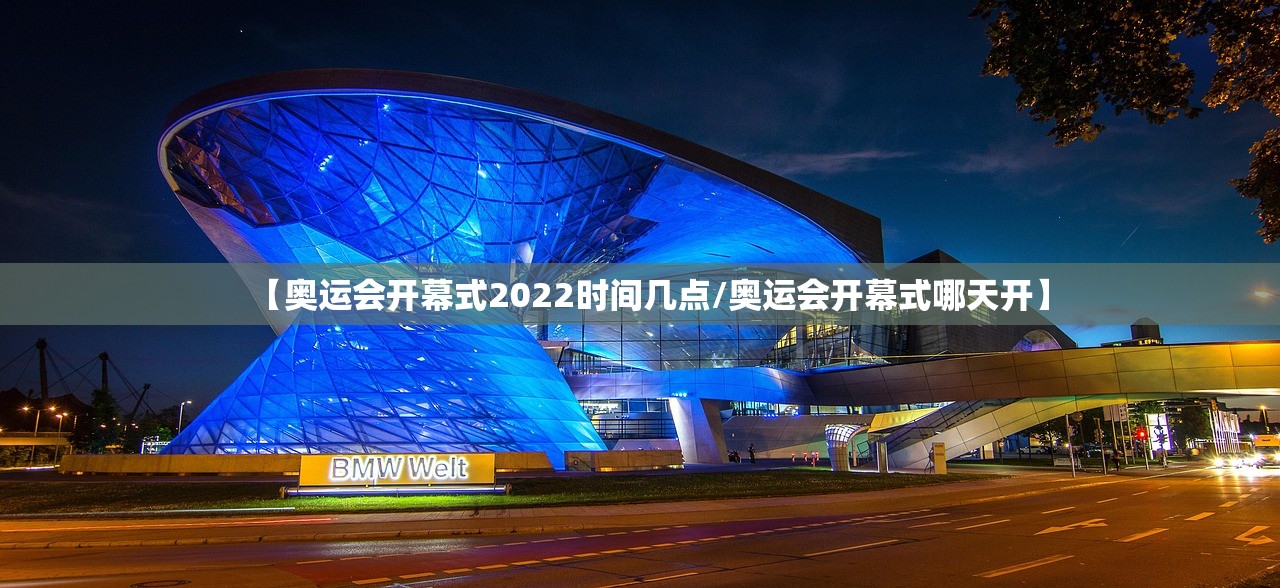 【奥运会开幕式2022时间几点/奥运会开幕式哪天开】