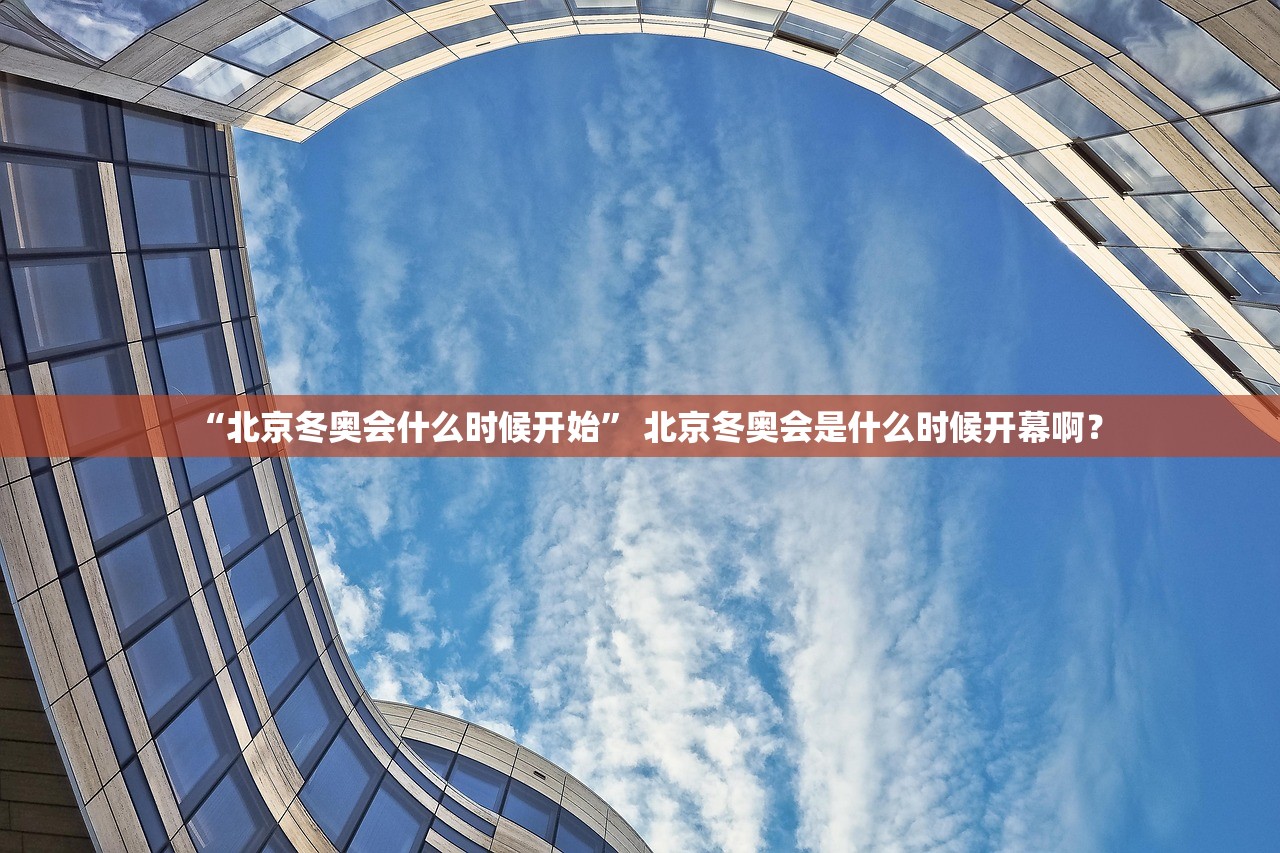 “北京冬奥会什么时候开始” 北京冬奥会是什么时候开幕啊？
