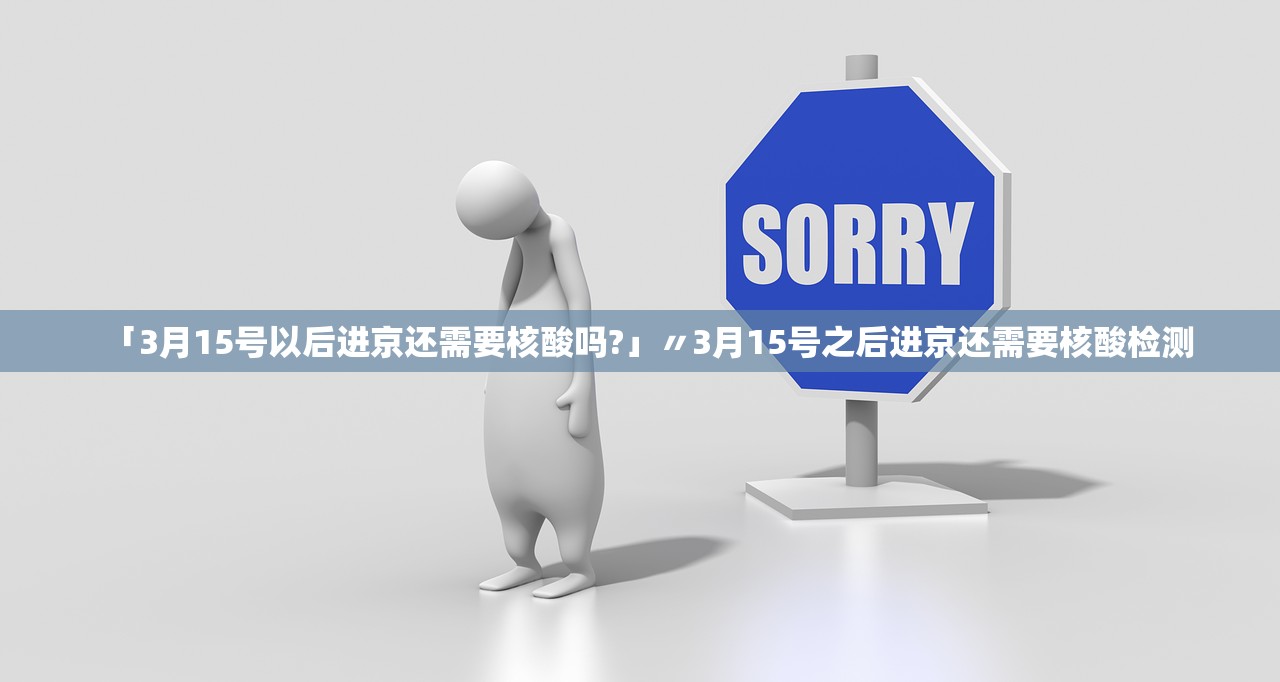 「3月15号以后进京还需要核酸吗?」〃3月15号之后进京还需要核酸检测