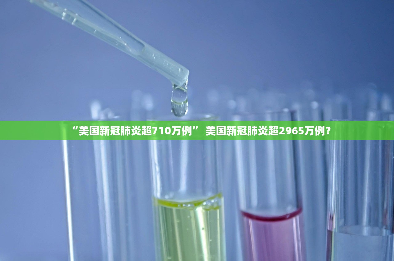 “美国新冠肺炎超710万例” 美国新冠肺炎超2965万例？