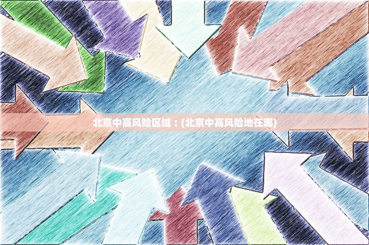 北京中高风险区域︰(北京中高风险地在哪) 北京中高风险区域︰(北京中高风险地在哪)