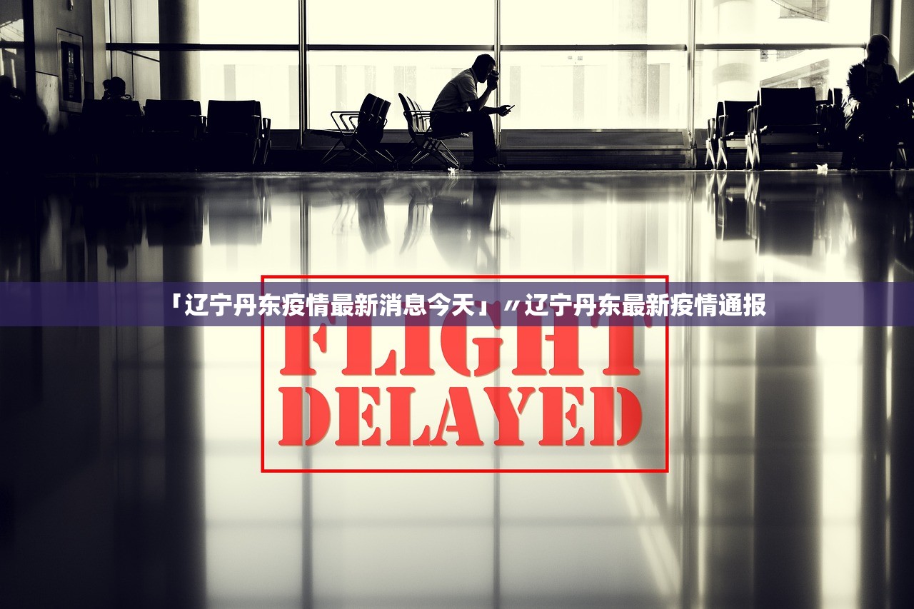 「辽宁丹东疫情最新消息今天」〃辽宁丹东最新疫情通报 「辽宁丹东疫情最新消息今天」〃辽宁丹东最新疫情通报