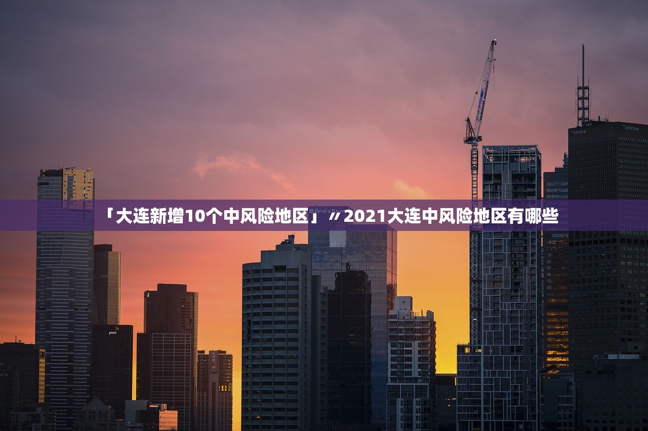「大连新增10个中风险地区」〃2021大连中风险地区有哪些