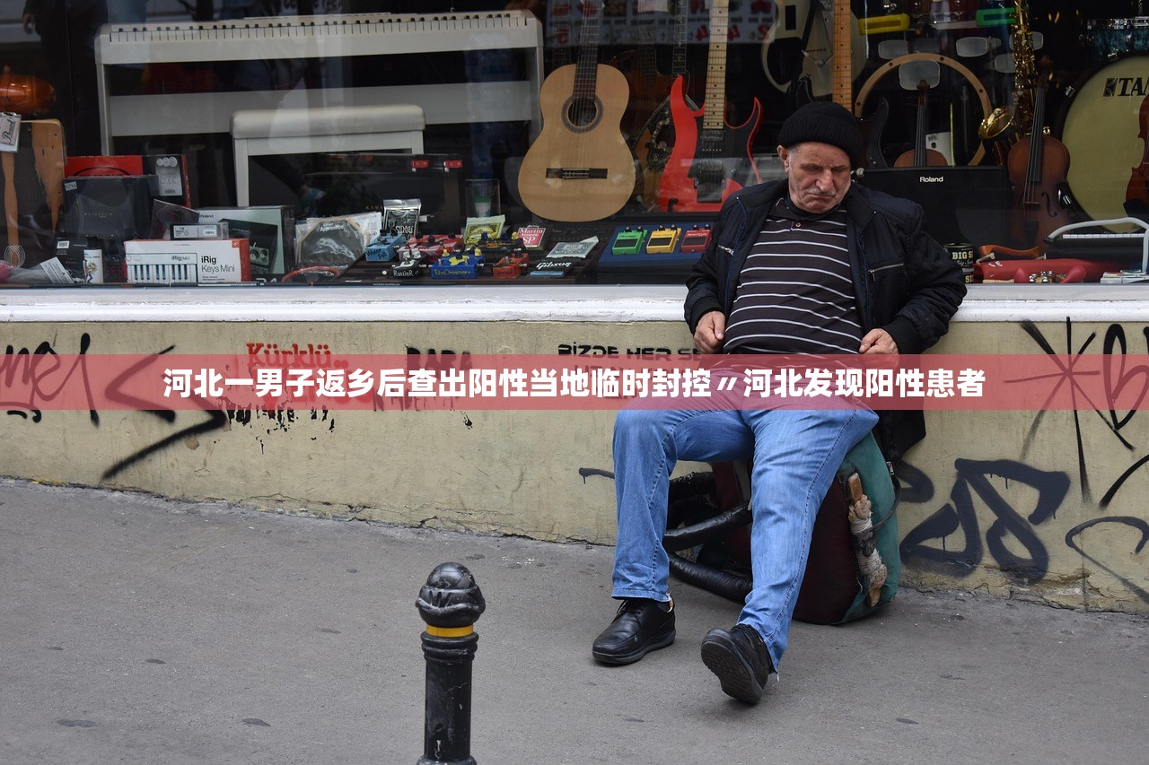 河北一男子返乡后查出阳性当地临时封控〃河北发现阳性患者