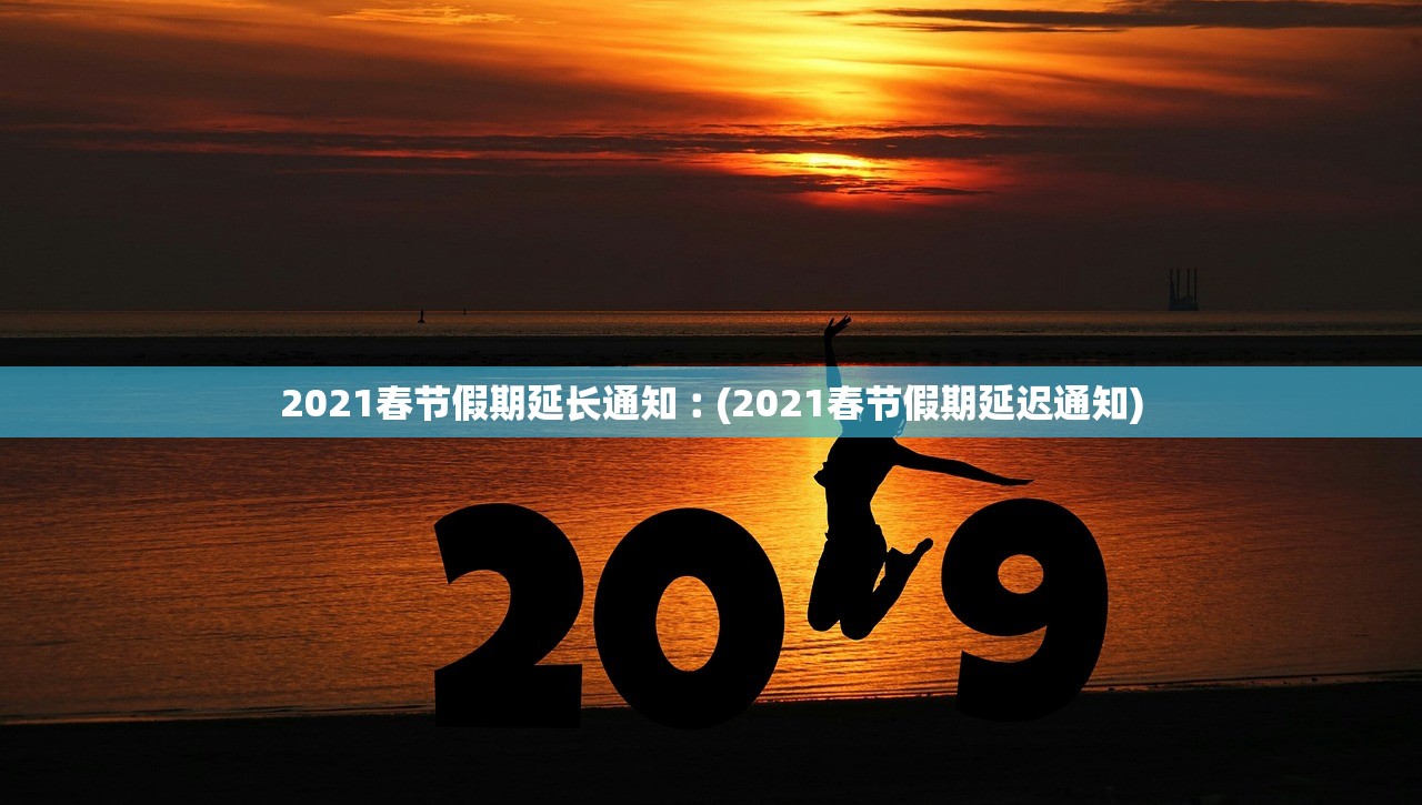 2021春节假期延长通知︰(2021春节假期延迟通知)