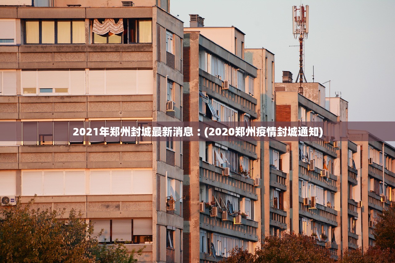 2021年郑州封城最新消息︰(2020郑州疫情封城通知) 2021年郑州封城最新消息︰(2020郑州疫情封城通知)