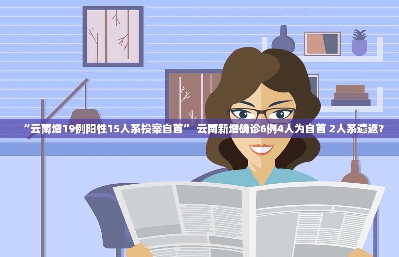 “云南增19例阳性15人系投案自首” 云南新增确诊6例4人为自首 2人系遣返？