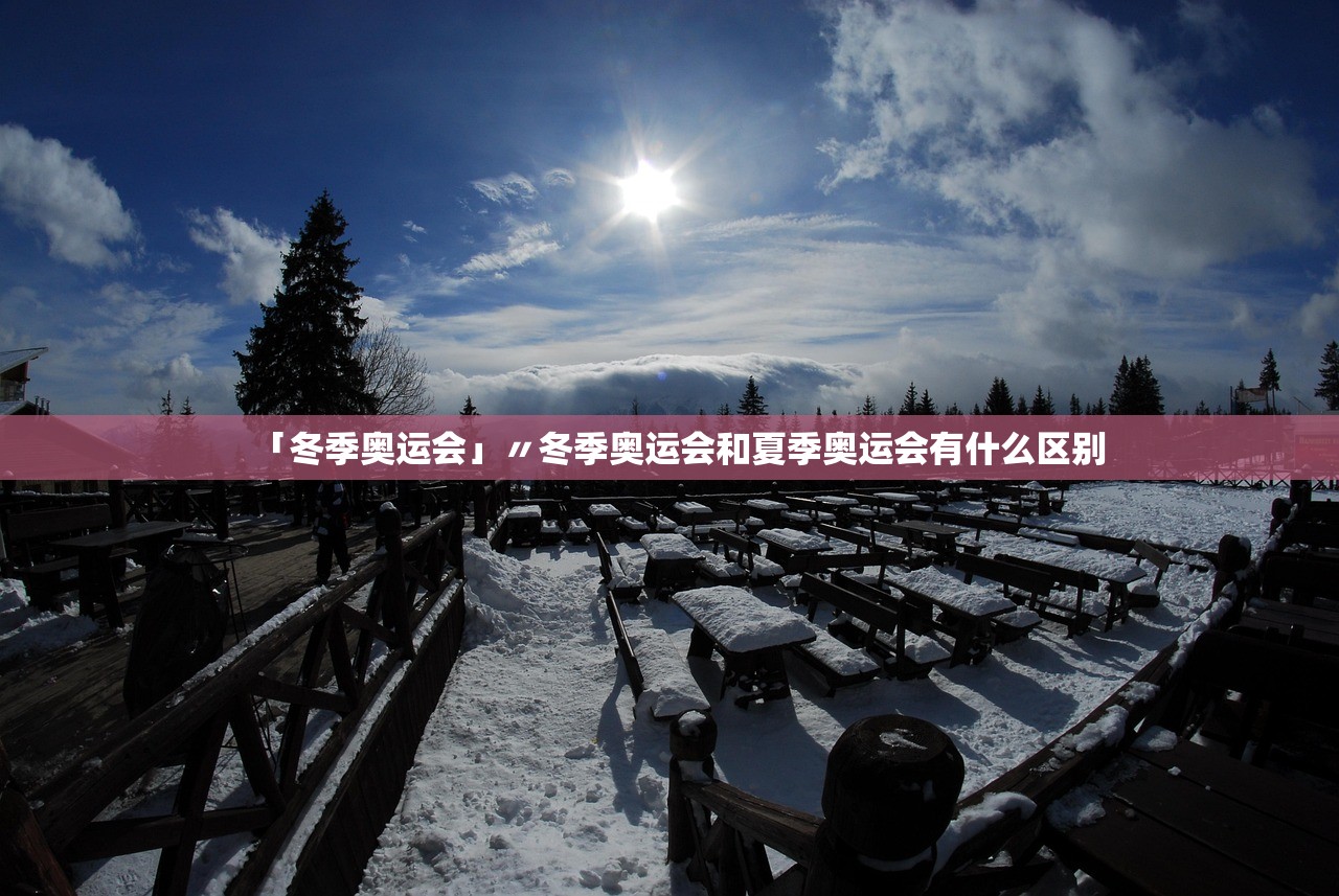 「冬季奥运会」〃冬季奥运会和夏季奥运会有什么区别 「冬季奥运会」〃冬季奥运会和夏季奥运会有什么区别