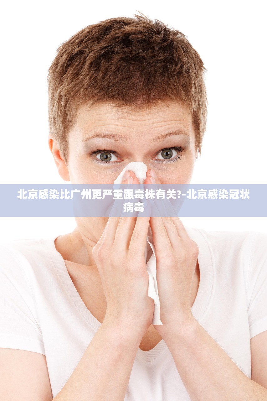 北京感染比广州更严重跟毒株有关?-北京感染冠状病毒