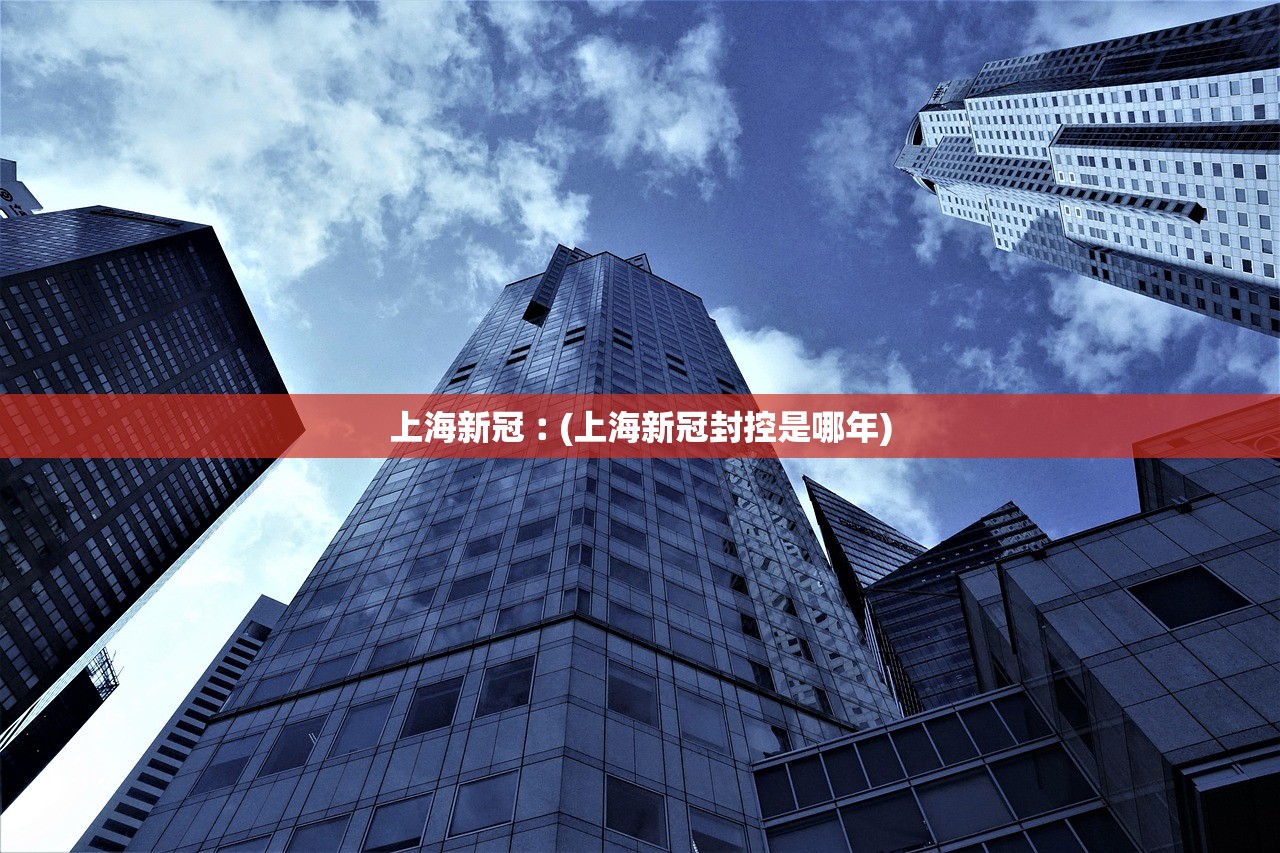 上海新冠︰(上海新冠封控是哪年) 上海新冠︰(上海新冠封控是哪年)