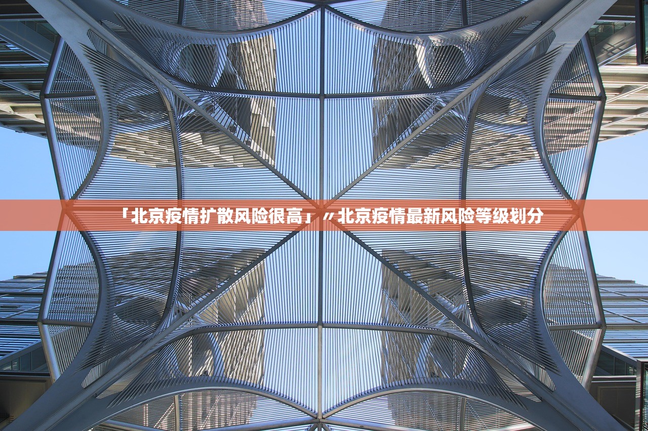 「北京疫情扩散风险很高」〃北京疫情最新风险等级划分 「北京疫情扩散风险很高」〃北京疫情最新风险等级划分