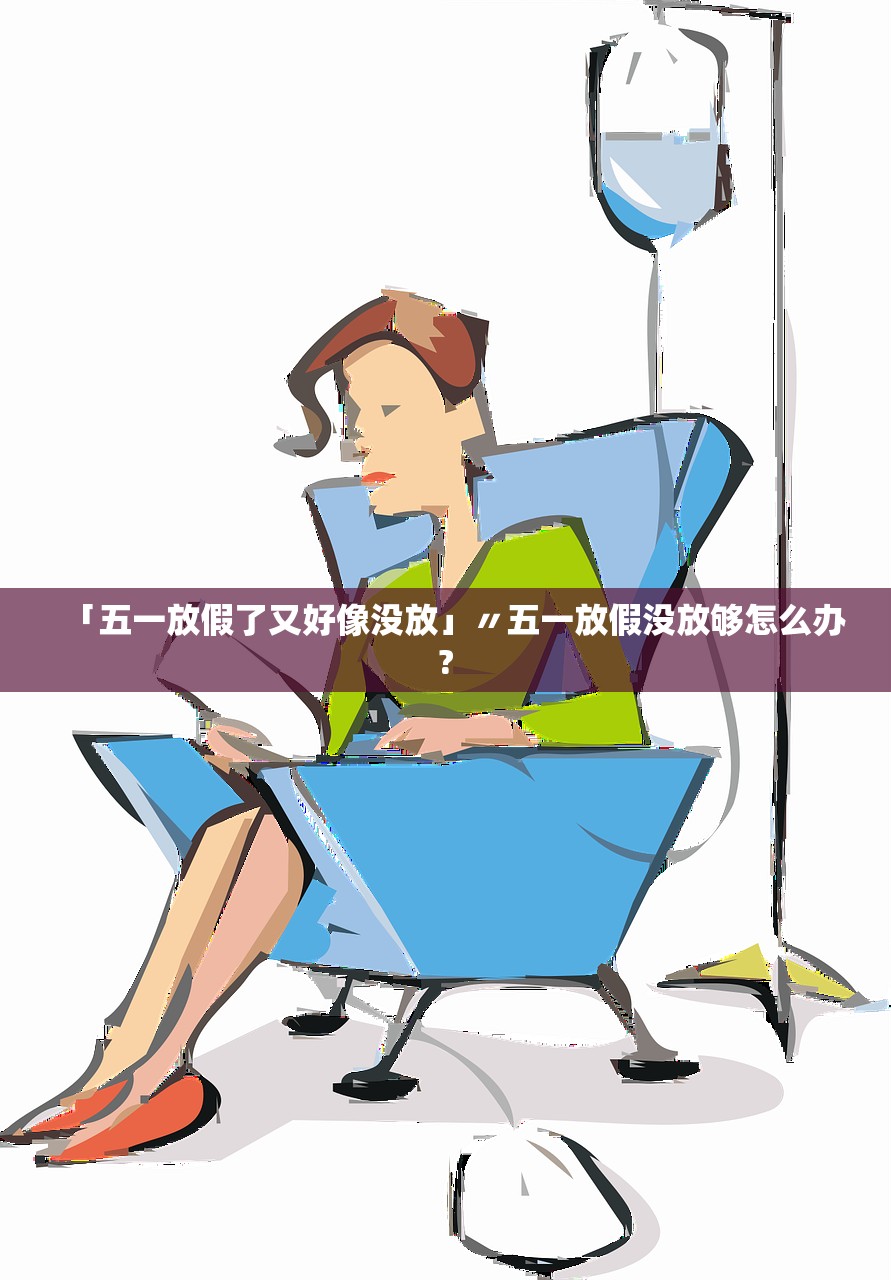 「五一放假了又好像没放」〃五一放假没放够怎么办?
