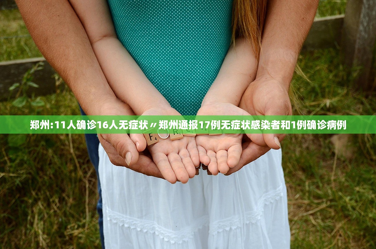 郑州:11人确诊16人无症状〃郑州通报17例无症状感染者和1例确诊病例