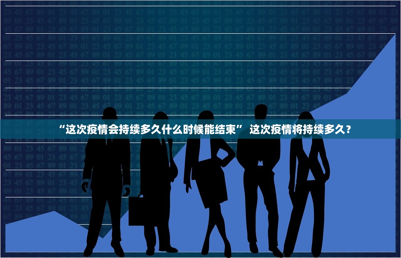 “这次疫情会持续多久什么时候能结束” 这次疫情将持续多久？