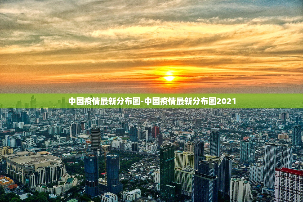 中国疫情最新分布图-中国疫情最新分布图2021 中国疫情最新分布图-中国疫情最新分布图2021