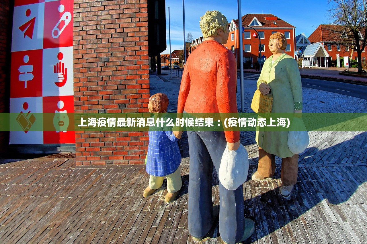 上海疫情最新消息什么时候结束︰(疫情动态上海)