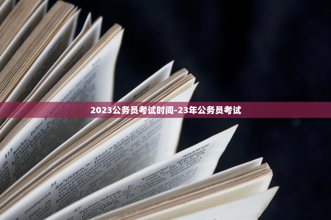 2023公务员考试时间-23年公务员考试 2023公务员考试时间-23年公务员考试