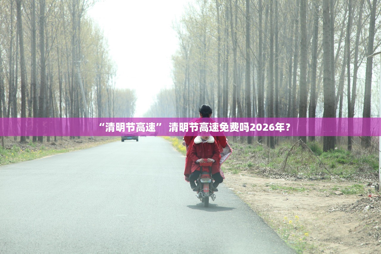 “清明节高速” 清明节高速免费吗2026年？